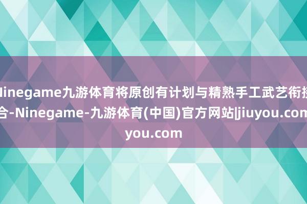 Ninegame九游体育将原创有计划与精熟手工武艺衔接合-Ninegame-九游体育(中国)官方网站|jiuyou.com