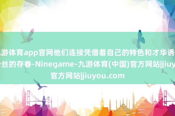 九游体育app官网他们连接凭借着自己的特色和才华诱骗了宽敞粉丝的存眷-Ninegame-九游体育(中国)官方网站|jiuyou.com