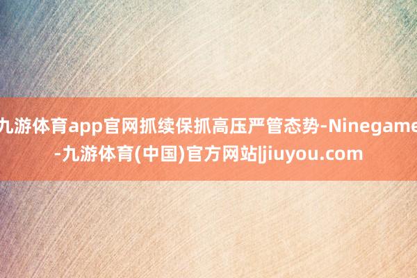 九游体育app官网抓续保抓高压严管态势-Ninegame-九游体育(中国)官方网站|jiuyou.com