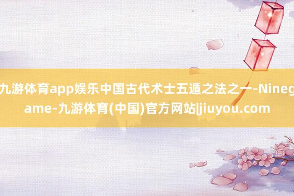 九游体育app娱乐中国古代术士五遁之法之一-Ninegame-九游体育(中国)官方网站|jiuyou.com