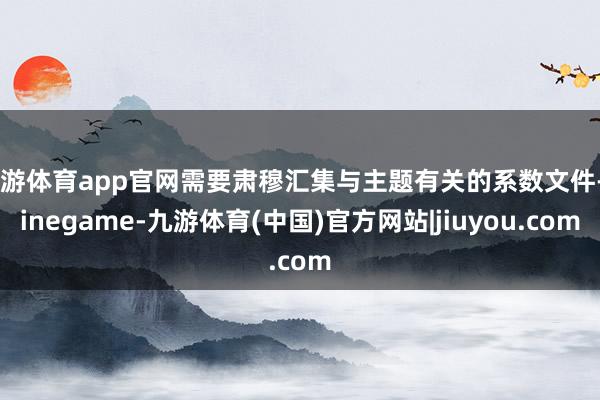九游体育app官网需要肃穆汇集与主题有关的系数文件-Ninegame-九游体育(中国)官方网站|jiuyou.com