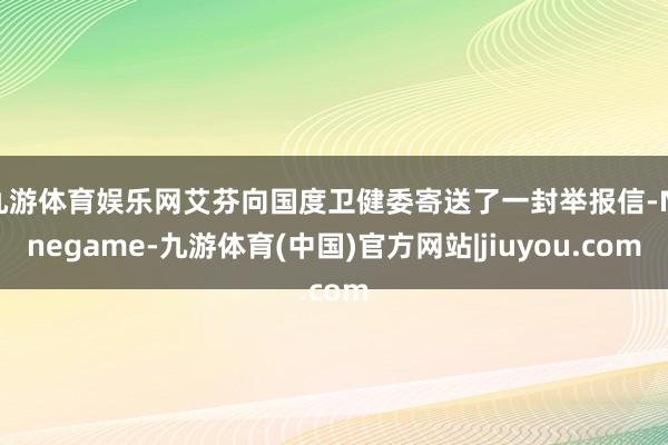 九游体育娱乐网艾芬向国度卫健委寄送了一封举报信-Ninegame-九游体育(中国)官方网站|jiuyou.com