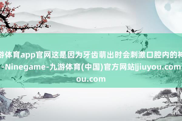 九游体育app官网这是因为牙齿萌出时会刺激口腔内的神经-Ninegame-九游体育(中国)官方网站|jiuyou.com