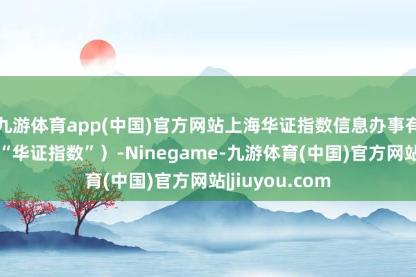 九游体育app(中国)官方网站上海华证指数信息办事有限公司(简称“华证指数”)-Ninegame-九游体育(中国)官方网站|jiuyou.com