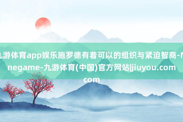九游体育app娱乐施罗德有着可以的组织与紧迫智商-Ninegame-九游体育(中国)官方网站|jiuyou.com