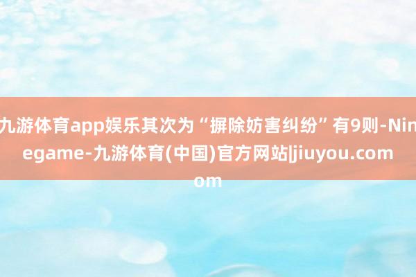 九游体育app娱乐其次为“摒除妨害纠纷”有9则-Ninegame-九游体育(中国)官方网站|jiuyou.com
