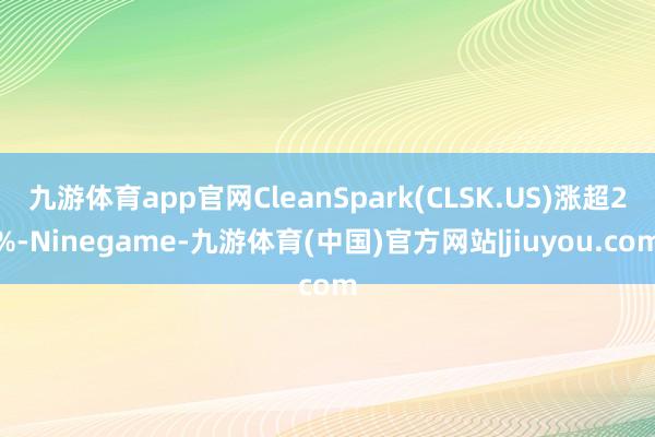 九游体育app官网CleanSpark(CLSK.US)涨超2%-Ninegame-九游体育(中国)官方网站|jiuyou.com