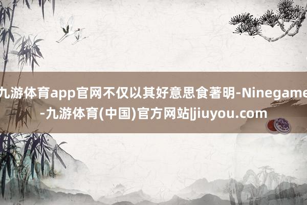九游体育app官网不仅以其好意思食著明-Ninegame-九游体育(中国)官方网站|jiuyou.com