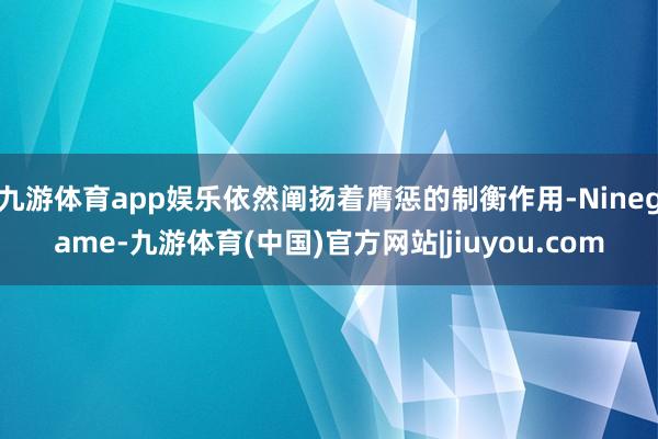 九游体育app娱乐依然阐扬着膺惩的制衡作用-Ninegame-九游体育(中国)官方网站|jiuyou.com