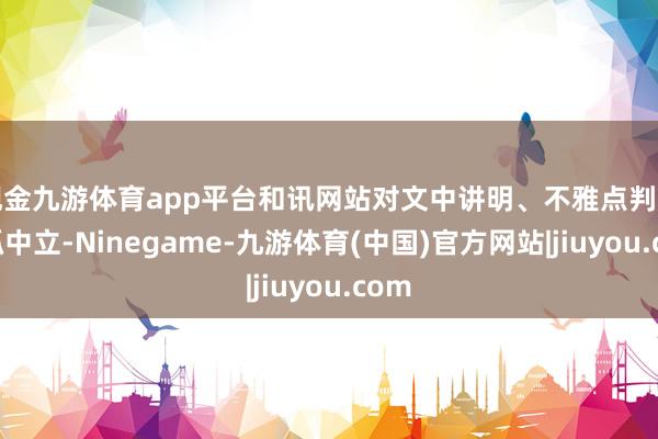 现金九游体育app平台和讯网站对文中讲明、不雅点判断保抓中立-Ninegame-九游体育(中国)官方网站|jiuyou.com