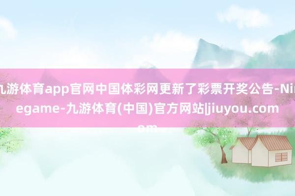 九游体育app官网中国体彩网更新了彩票开奖公告-Ninegame-九游体育(中国)官方网站|jiuyou.com