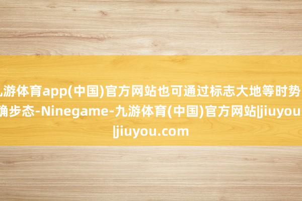 九游体育app(中国)官方网站也可通过标志大地等时势引导正确步态-Ninegame-九游体育(中国)官方网站|jiuyou.com
