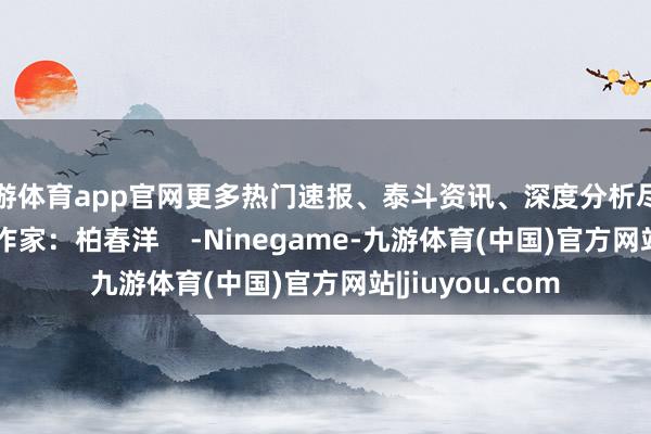 九游体育app官网更多热门速报、泰斗资讯、深度分析尽在北京日报App作家：柏春洋    -Ninegame-九游体育(中国)官方网站|jiuyou.com