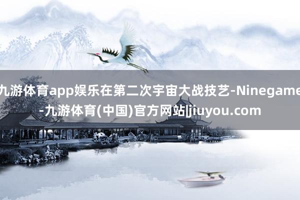 九游体育app娱乐在第二次宇宙大战技艺-Ninegame-九游体育(中国)官方网站|jiuyou.com