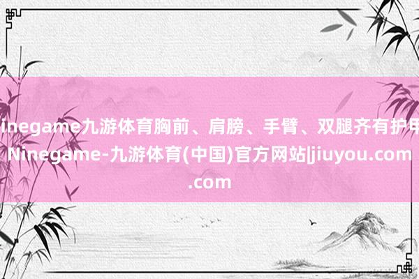 Ninegame九游体育胸前、肩膀、手臂、双腿齐有护甲-Ninegame-九游体育(中国)官方网站|jiuyou.com